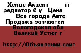 Хенде Акцент 1995-99гг радиатор б/у › Цена ­ 2 700 - Все города Авто » Продажа запчастей   . Вологодская обл.,Великий Устюг г.